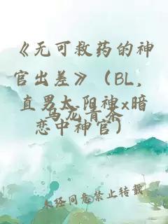 《无可救药的神官出差》（BL，直男太阳神x暗恋中神官）