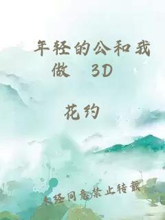 巜年轻的公和我做愛3D