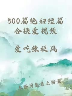 500篇艳妇短篇合换爱视频