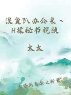 浪货趴办公桌～H揉秘书视频