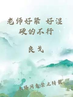 老师好紧 好湿 硬的不行