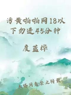 污黄啪啪网18以下勿进45分钟