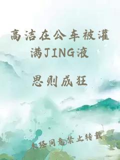 高洁在公车被灌满JING液