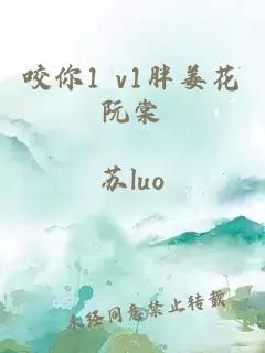 咬你1 v1胖姜花阮棠