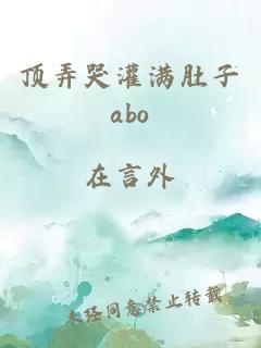 顶弄哭灌满肚子abo