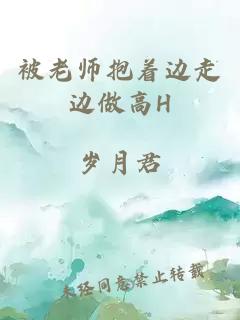 被老师抱着边走边做高H