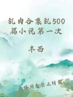 乱肉合集乱500篇小说第一次