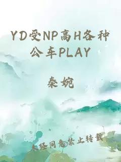 YD受NP高H各种公车PLAY