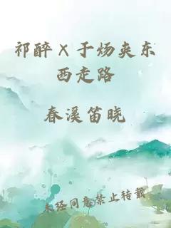 祁醉×于炀夹东西走路