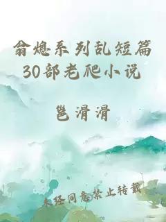 翁熄系列乱短篇30部老爬小说