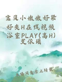 宝贝小嫩嫩好紧好爽H在线视频浴室PLAY(高H)