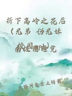 折下高岭之花后（兄弟 伪兄妹 校园nph）