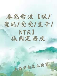 春色愈浓【双/贵乱/受受/生子/NTR】