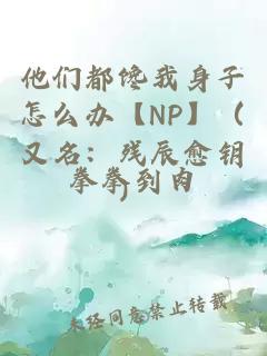 他们都馋我身子怎么办【NP】（又名：残辰愈钥）