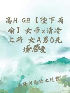 高H GB【陛下有喻】女帝x清冷上将 女A男O先婚后爱