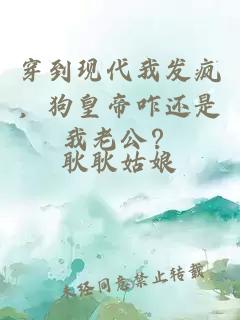 穿到现代我发疯，狗皇帝咋还是我老公？