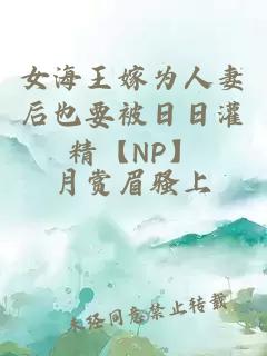 女海王嫁为人妻后也要被日日灌精【NP】