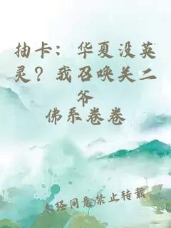 抽卡：华夏没英灵？我召唤关二爷