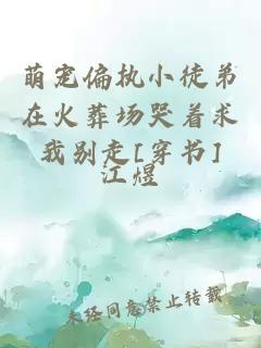 萌宠偏执小徒弟在火葬场哭着求我别走[穿书]