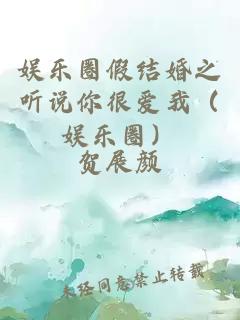 娱乐圈假结婚之听说你很爱我（娱乐圈）