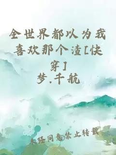 全世界都以为我喜欢那个渣[快穿]