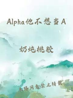 Alpha他不想当A