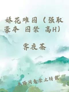 娇花难囚（强取豪夺 囚禁 高H）