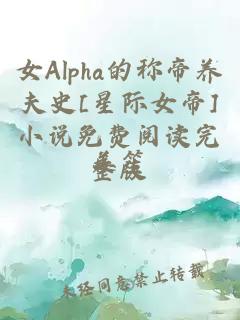 女Alpha的称帝养夫史[星际女帝]小说免费阅读完整版